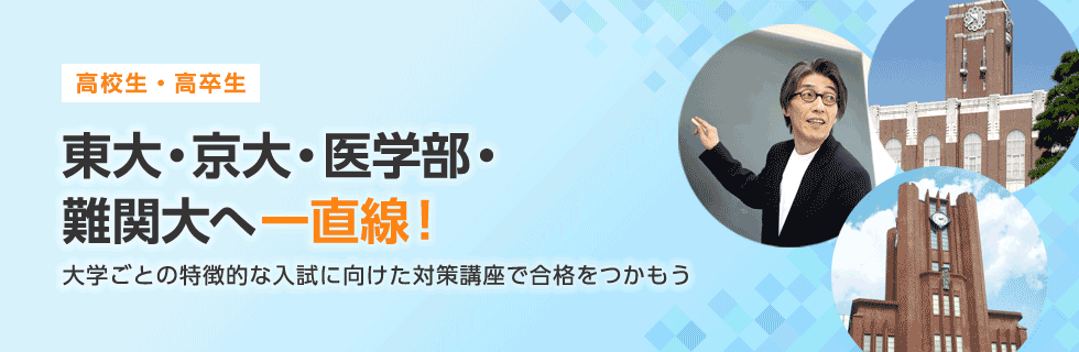 （高校生・高卒生）東大・京大・医学部・難関大へ一直線！大学ごとの特徴的な入試に向けた対策講座で合格をつかもう