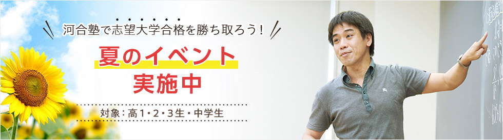 河合塾で志望大学合格を勝ち取ろう！ 夏のイベント実施中 対象：高1・2・3生・中学生