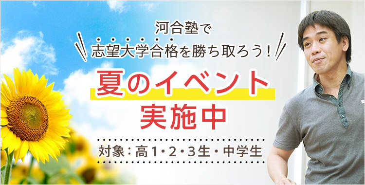河合塾で志望大学合格を勝ち取ろう！ 夏のイベント実施中 対象：高1・2・3生・中学生