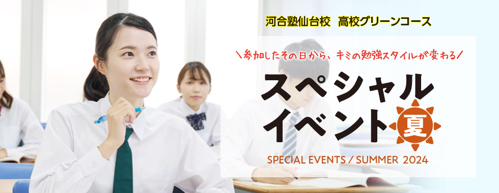 河合塾仙台校 高校グリーンコース 参加したその日から、キミの勉強スタイルが変わる スペシャルイベント 夏 SPECIAL EVENTS SUMMER 2024