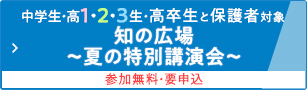中学生・高1・2・3生・高卒生と保護者対象 知の広場 ～夏の特別講演会～ 参加無料・要申込