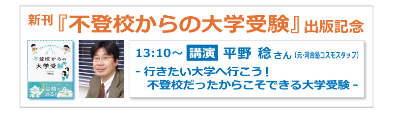 新刊「不登校からの大学受験」出版記念 13:10～ 講演 平野稔さん（元・河合塾コスモスタッフ） - 行きたい大学へ行こう！ 不登校だったからこそできる大学受験 -