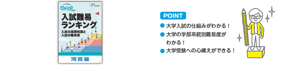 POINT ・大学入試の仕組みがわかる！・大学の学部系統別難易度がわかる！・大学受験への心構えができる！