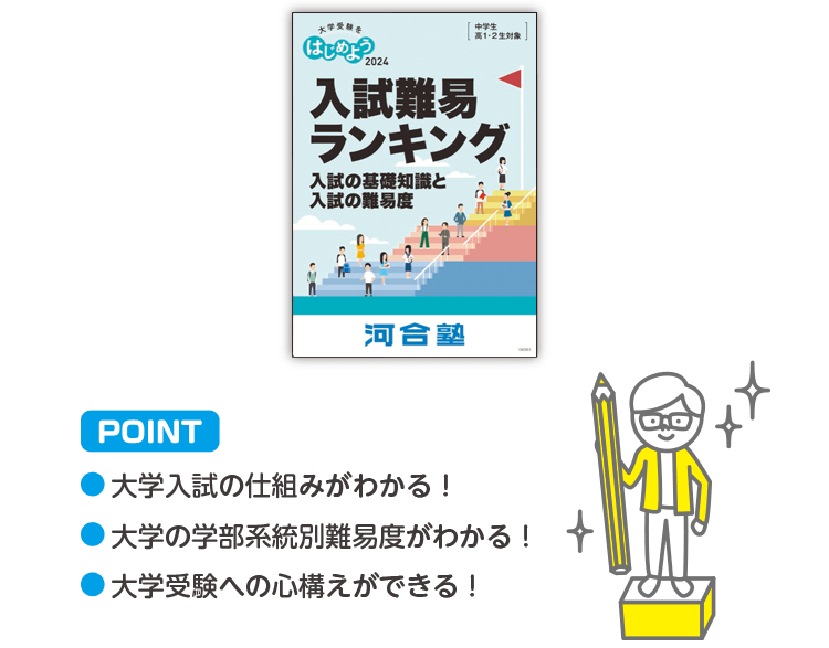POINT ・大学入試の仕組みがわかる！・大学の学部系統別難易度がわかる！・大学受験への心構えができる！