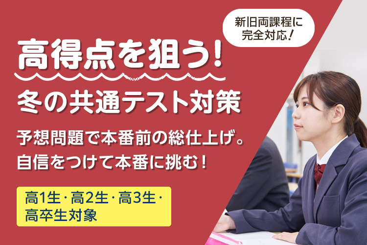 高得点を狙う！冬の共通テスト対策 予想問題で本番前の総仕上げ。自信をつけて本番に挑む！ 高1生・高2生・高3生・高卒生対象 新旧両課程に完全対応！