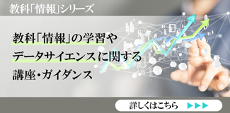 教科「情報」シリーズ 教科「情報」の学習やデータサイエンスに関する講座・ガイダンス　申込受付中　 詳しくはこちら