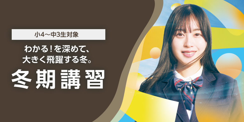 小4～中3生対象 わかる！を深めて、大きく飛躍する冬。冬期講習