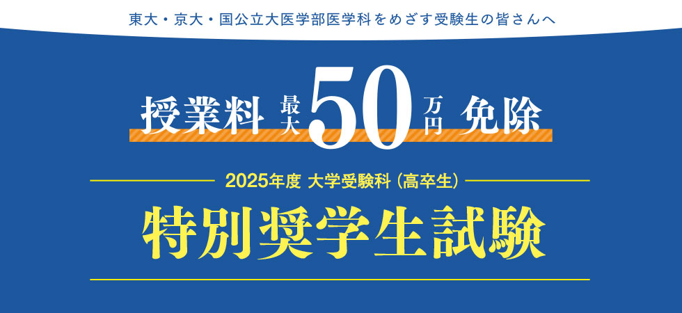 東大・京大・国公立大医学部医学科をめざす受験生の皆さんへ 授業料 最大50万円免除 2025年度 大学受験科（高卒生） 特別奨学生試験