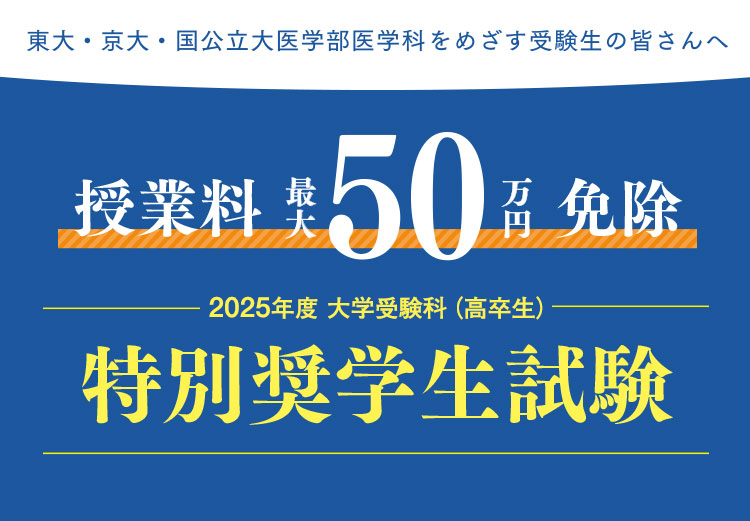 東大・京大・国公立大医学部医学科をめざす受験生の皆さんへ 授業料 最大50万円免除 2025年度 大学受験科（高卒生） 特別奨学生試験