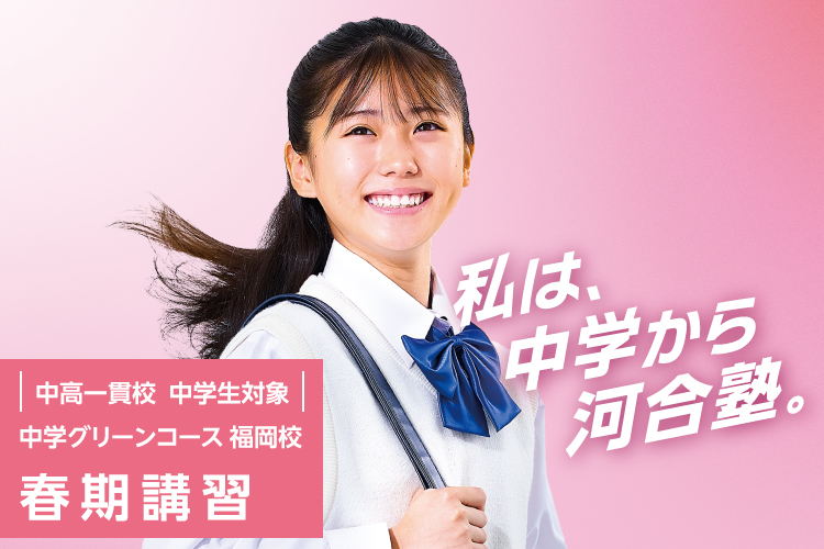 中高一貫校 中学生対象 中学グリーンコース 福岡校 春期講習 私は、中学から河合塾。