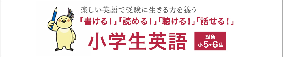 楽しい英語で受験に生きる力を養う 「書ける！」「読める！」「聴ける！」「話せる！」小学生英語（対象小5・6生）