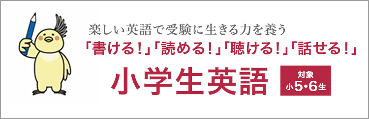 楽しい英語で受験に生きる力を養う 「書ける！」「読める！」「聴ける！」「話せる！」小学生英語（対象小5・6生）