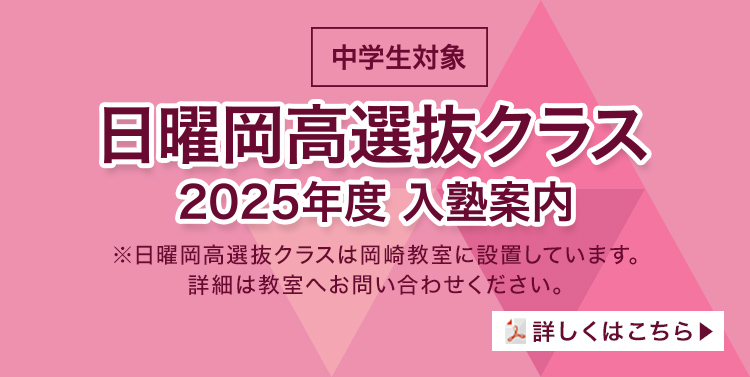 中学生対象/日曜岡高選抜クラス 2025年度 入塾案内/※日曜岡高選抜クラスは岡崎教室に設置しています。詳細は教室へお問い合わせください。