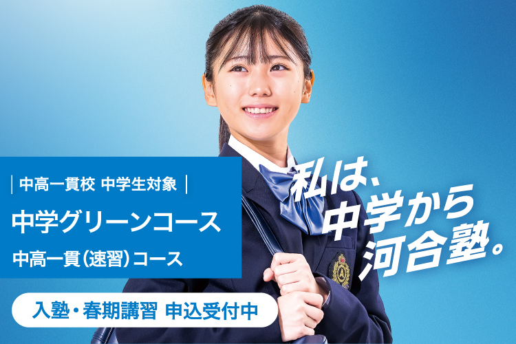 中高一貫校 中学生対象 中学グリーンコース 中高一貫（速習）コース　入塾・春期講習 申込受付中　私は、中学から河合塾。