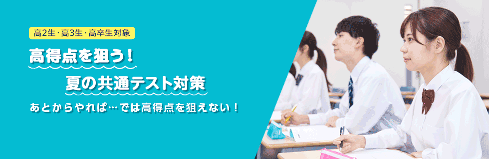 高2生・高3生・高卒生対象 高得点を狙う！夏の共通テスト対策 あとからやれば・・・では高得点を狙えない！
