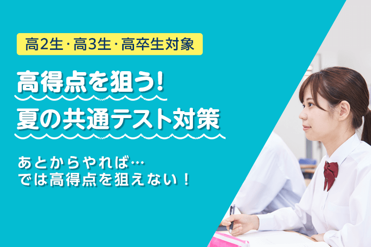 高2生・高3生・高卒生対象 高得点を狙う！夏の共通テスト対策 あとからやれば・・・では高得点を狙えない！