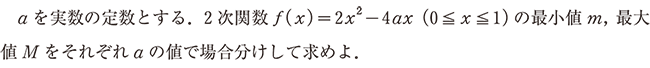 aを実数の定数とする. 2次関数f(x)=2x^2-4ax(0≦x≦1)の最小値m,最大値Mをそれぞれaの値で場合分けして求めよ.