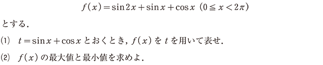 f(x)=sin2x+sinx+cosx(0≦x<2π)とする. (1)t=sinx+cosxとおくとき,f(x)をtを用いて表せ. (2)f(x)の最大値と最小値を求めよ.