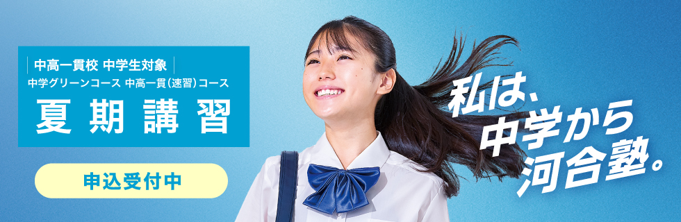 中高一貫校 中学生対象 中学グリーンコース 中高一貫（速習）コース 夏期講習 申込受付中 私は、中学から河合塾。