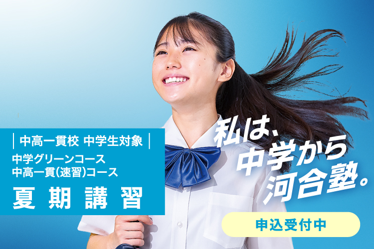 中高一貫校 中学生対象 中学グリーンコース 中高一貫（速習）コース 夏期講習 申込受付中 私は、中学から河合塾。