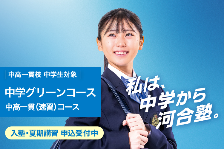 中高一貫校 中学生対象 中学グリーンコース 中高一貫（速習）コース　入塾・夏期講習 申込受付中　私は、中学から河合塾。