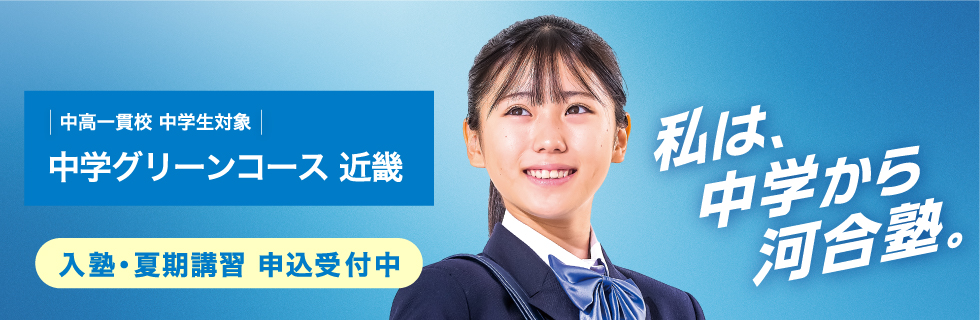 中高一貫校 中学生対象 中学グリーンコース 近畿　入塾・夏期講習 申込受付中　私は、中学から河合塾。