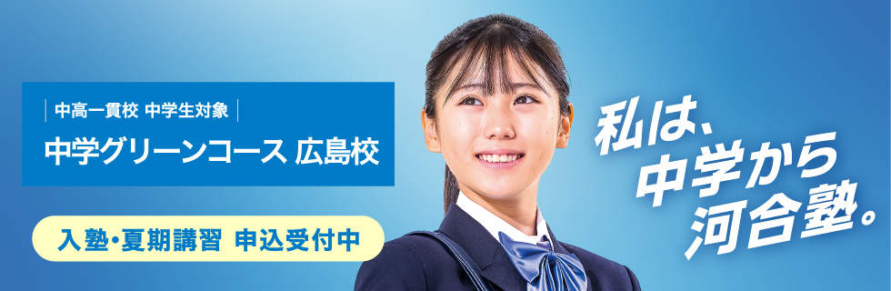中高一貫校 中学生対象 中学グリーンコース 広島校　入塾・夏期講習 申込受付中　私は、中学から河合塾。