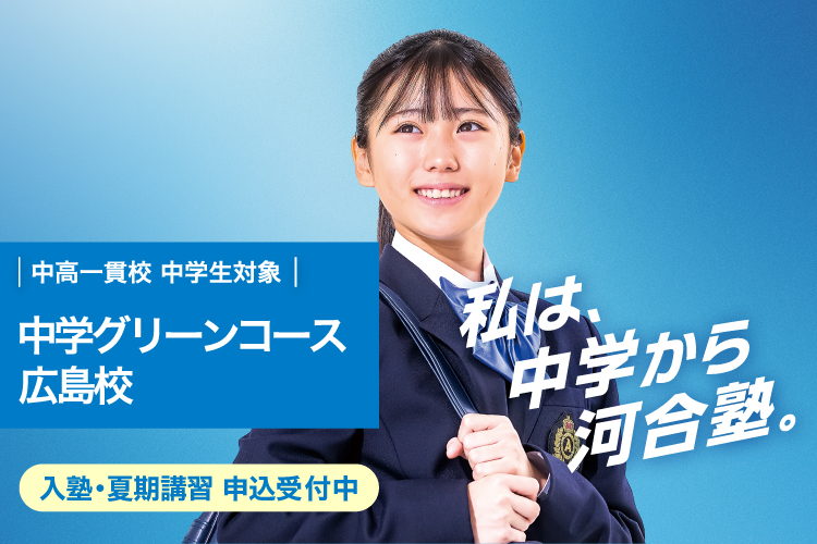 中高一貫校 中学生対象 中学グリーンコース 広島校　入塾・夏期講習 申込受付中　私は、中学から河合塾。