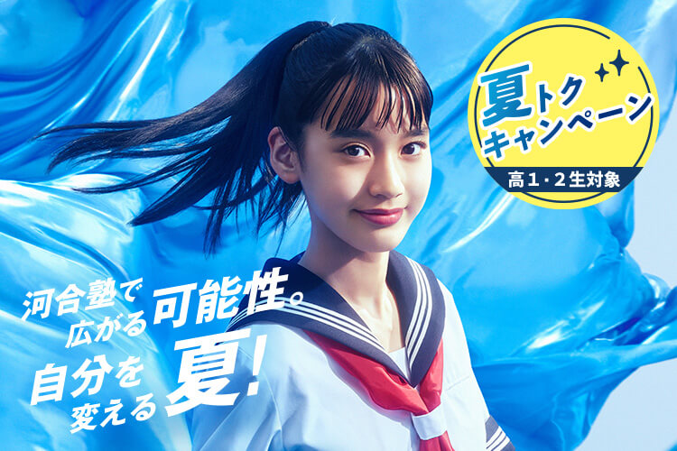 河合塾で広がる可能性。自分を変える夏！ 夏トクキャンペーン（高1・2生対象）