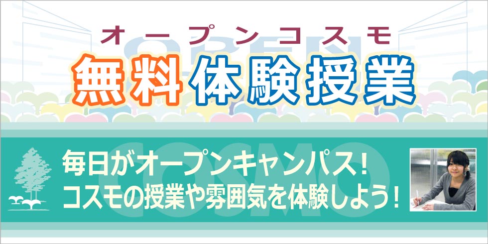 オープンコスモ　無料体験授業　毎日がオープンキャンパス！コスモの授業や雰囲気を体験しよう！