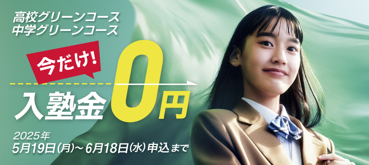 今だけ！入塾金0円 高校グリーンコース、中学グリーンコース 2025年5月19日（月）～6月18日（水）申込まで