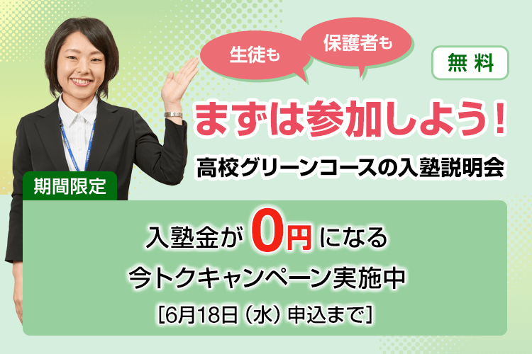生徒も保護者もまずは参加しよう！高校グリーンコースの入塾説明会【無料】期間限定 入塾金が0円になる今トクキャンペーン実施中［6月18日（水）申込まで］