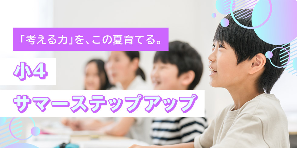 「考える力」を、この夏育てる。 小4 サマーステップアップ