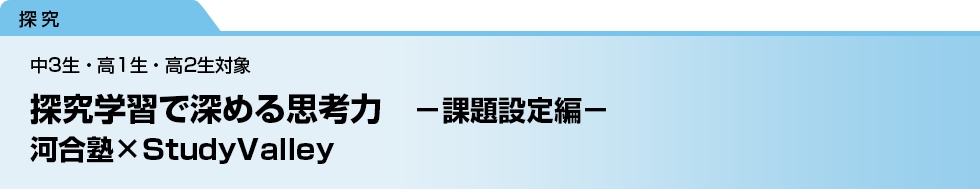 探究学習で深める思考力　－課題設定編－　河合塾×StudyValley　中3生・高1生・高2生対象