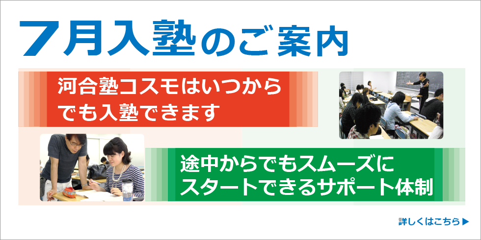 ７月入塾のご案内   河合塾コスモはいつからでも入塾できます。途中からでもスムーズにスタートできるサポート体制。詳しくはこちら