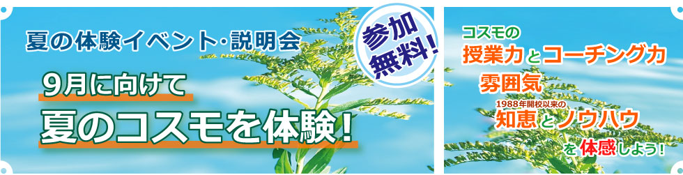 夏の体験イベント・説明会　９月に向けて夏のコスモを体験！　参加無料！　コスモの授業力とコーチング力／雰囲気／1988年開校以来の知恵とノウハウを体感しよう！