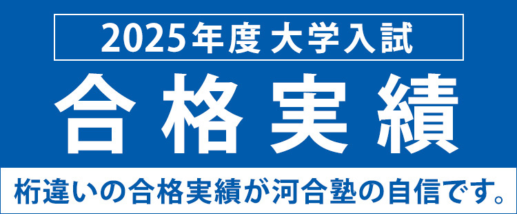 2025年度大学入試合格実績 桁違いの合格実績が河合塾の自信です。