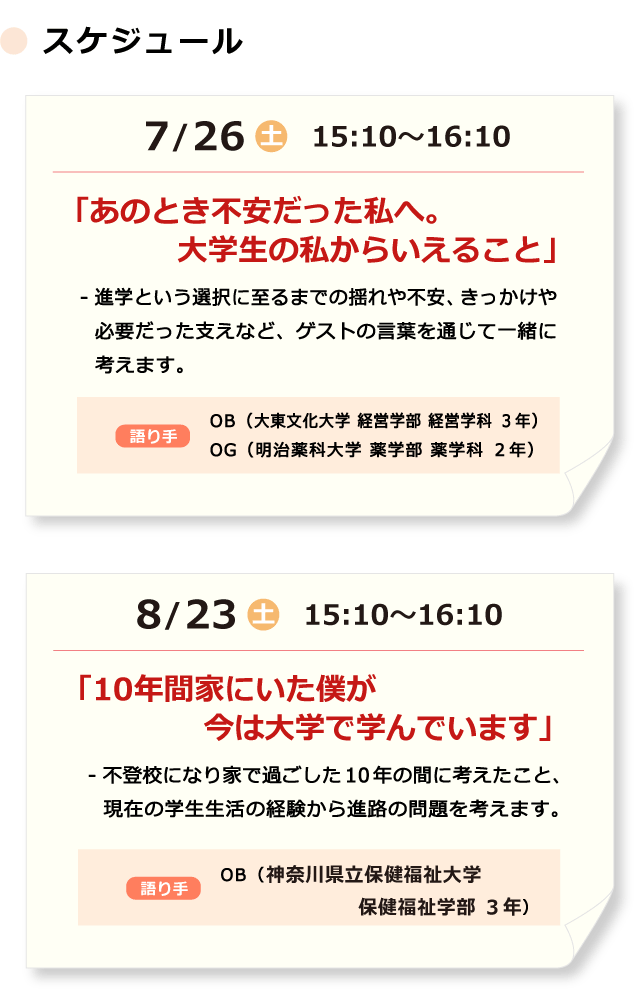 7/26（土）15:10～16:10「「あのとき不安だった私へ。大学生の私からいえること」　／　8/23（土）15:10～16:10「「10年間家にいた僕が今は大学で学んでいます」
