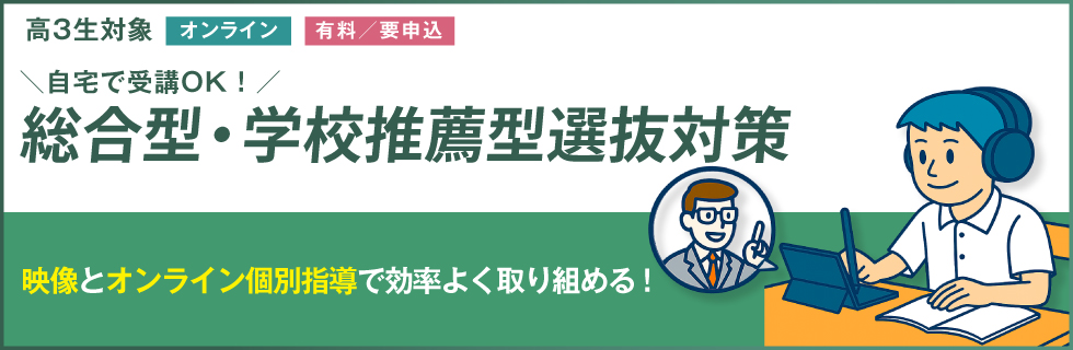 高3生対象「オンライン」「有料／要申込」自宅で受講OK！総合型・学校推薦型選抜対策ができる。映像とオンライン個別指導で効率よく取り組める！