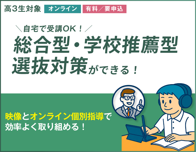 高3生対象「オンライン」「有料／要申込」自宅で受講OK！総合型・学校推薦型選抜対策ができる。映像とオンライン個別指導で効率よく取り組める！