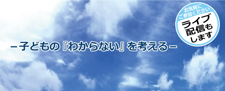 －子どもの『わからない』を考える－　ライブ配信もします