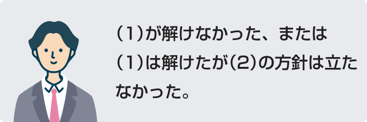 （1）が解けなかった、または（1）は解けたが（2）の方針は立たなかった。
