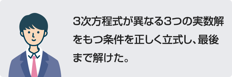 3次方程式が異なる3つの実数解をもつ条件を正しく立式し、最後まで解けた。