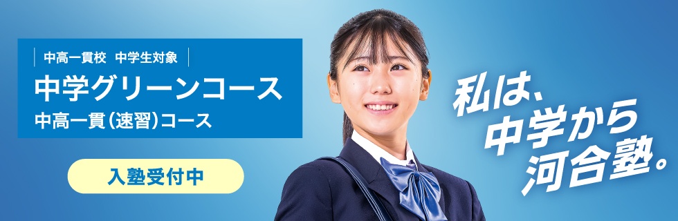 中高一貫校 中学生対象 中学グリーンコース 中高一貫（速習）コース　入塾受付中　私は、中学から河合塾。