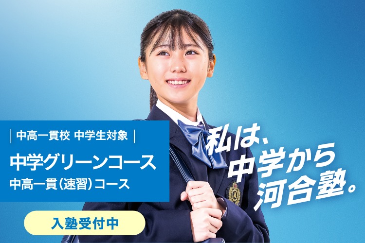 中高一貫校 中学生対象 中学グリーンコース 中高一貫（速習）コース　入塾受付中　私は、中学から河合塾。