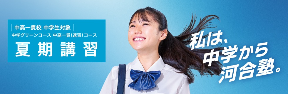 中高一貫校 中学生対象 中学グリーンコース 中高一貫（速習）コース 夏期講習 私は、中学から河合塾。