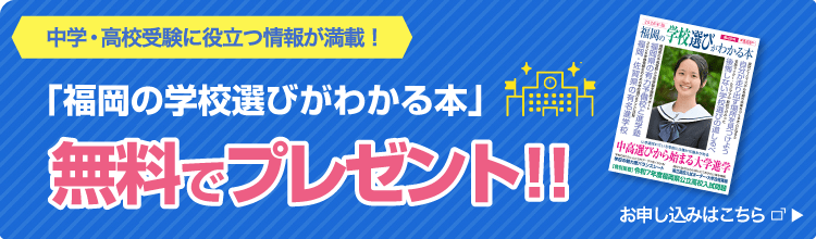 中学・高校受験に役立つ情報が満載！「福岡の学校選びがわかる本」無料でプレゼント！！お申し込みはこちら