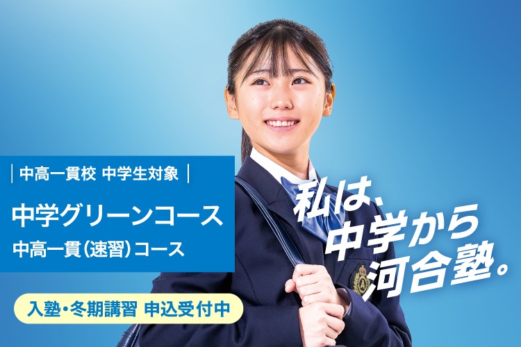 中高一貫校 中学生対象 中学グリーンコース 中高一貫（速習）コース　入塾・冬期講習 申込受付中　私は、中学から河合塾。