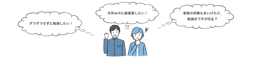 「ダラダラせずに勉強したい！」「冬休み中に総復習したい！」「家族の用事も多いけれど、勉強まで手が回る？」