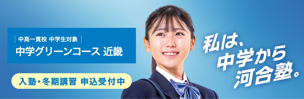 中高一貫校 中学生対象 中学グリーンコース 近畿　入塾・冬期講習 申込受付中　私は、中学から河合塾。